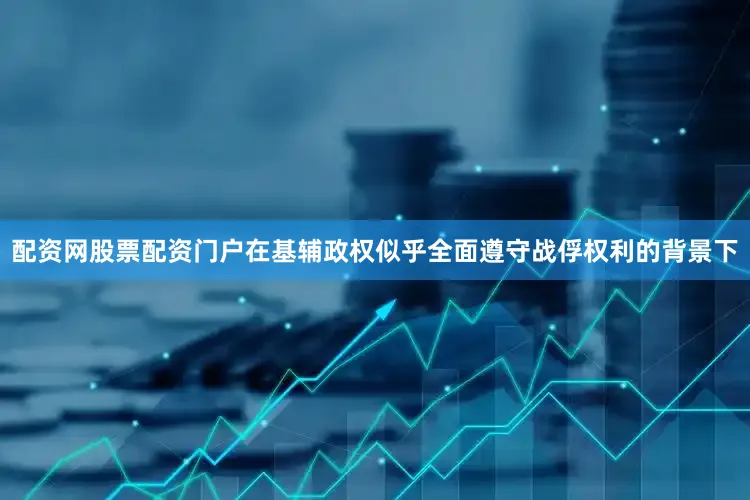 配资网股票配资门户在基辅政权似乎全面遵守战俘权利的背景下