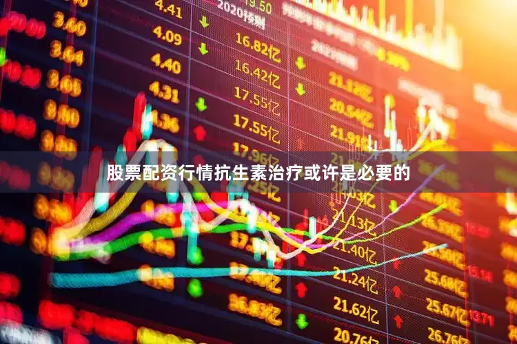 股票配资行情抗生素治疗或许是必要的