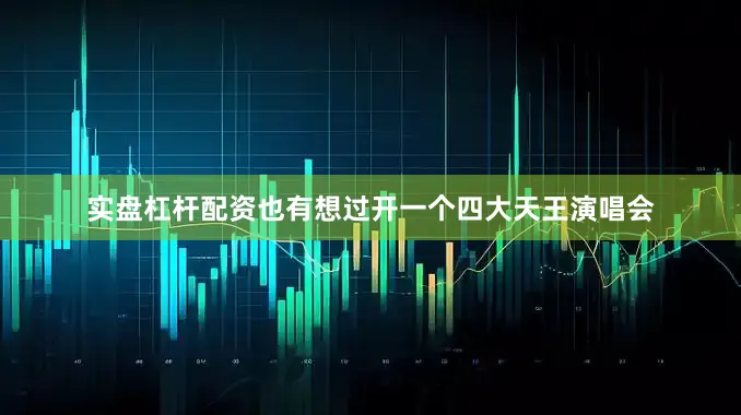 实盘杠杆配资也有想过开一个四大天王演唱会