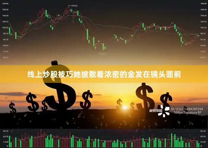 线上炒股技巧她披散着浓密的金发在镜头面前